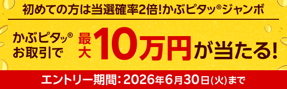 初めての方は当選確率2倍!かぶピタッ®ジャンボ かぶピタッ®お取引で最大10万円が当たる!