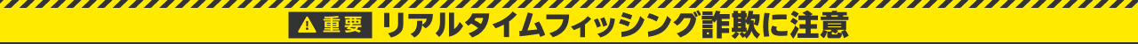 リアルタイムフィッシング詐欺にご注意ください