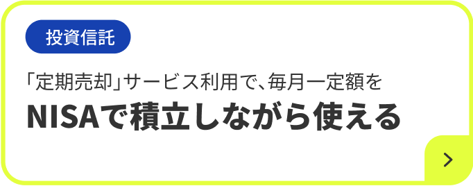 投資信託 「定期売却」サービス利用で、毎月一定額を NISAで積立しながら使える