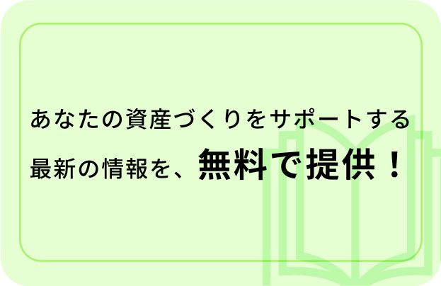 あなたの資産づくりをサポートする最新の情報を、無料で提供!