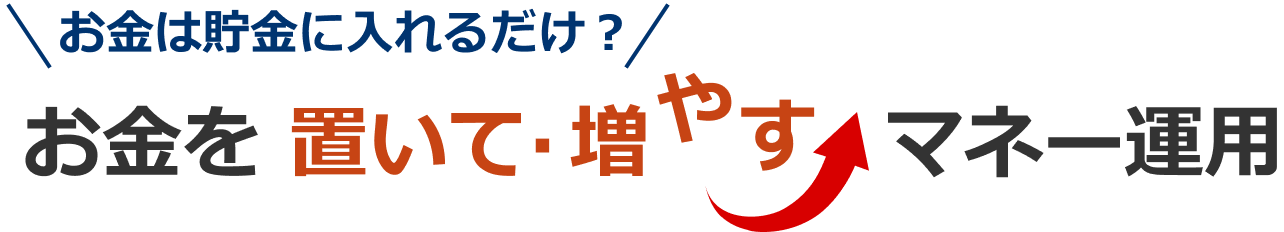 お金は貯金にいれるだけ?お金を置いて・増やすマネー運用