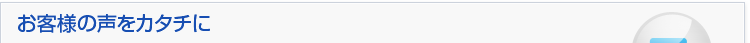 お客様の声をカタチに