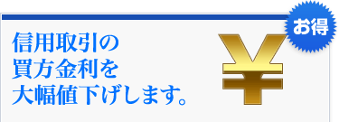 信用取引の買方金利を大幅値下げします。