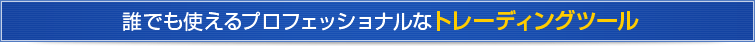 誰でも使えるプロフェッショナルなトレーディングツール