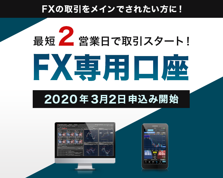 FXの取引をメインでされたい方に！ 最短2営業日で取引スタート！ FX専用口座 2020年3月2日申込み開始