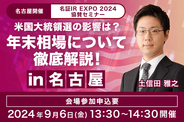 【名古屋開催】名証IR EXPO 2024 協賛セミナー 米国大統領選の影響は？年末相場について徹底解説！