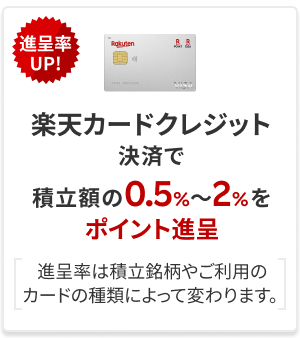 進呈率UP!楽天カードクレジット決済で積立額の0.5%～2%をポイント進呈（進呈率は積立銘柄やご利用のカードの種類によって変わります。）