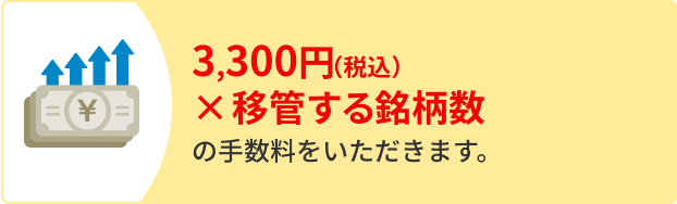 3,300円（税込）×移管する銘柄数の手数料をいただきます。