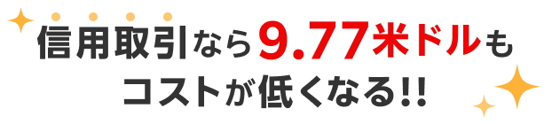 信用取引なら9.77米ドルもコストが低くなる!!