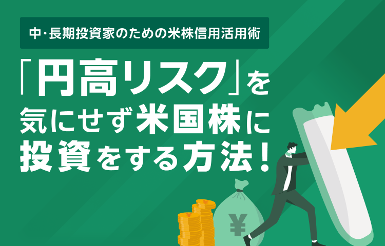 「円高リスク」を回避して米国株投資をする方法！～中長期投資家のための米株信用活用術！～ 