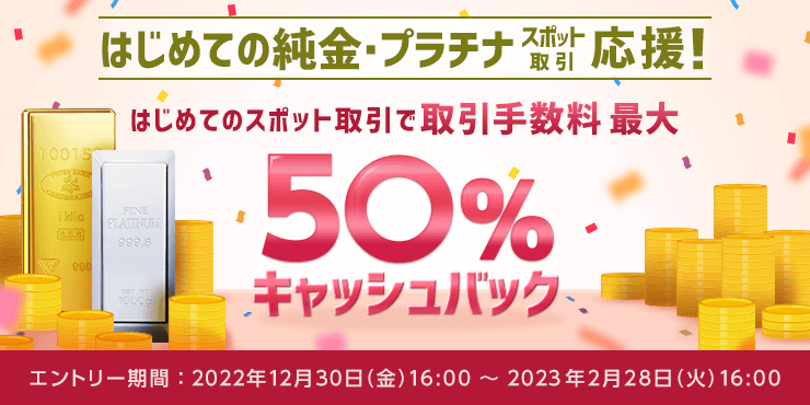 取引手数料最大50%キャッシュバック！純金・プラチナ スポット取引デビューキャンペーン