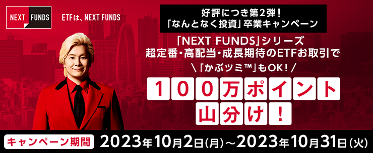 「なんとなく投資」卒業キャンペーン「NEXT FUNDS」シリーズ超定番・高配当・成長ETFのお取引で、100万ポイント山分け！「かぶツミ™」もOK！