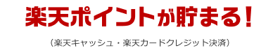 楽天ポイントが貯まる！（楽天キャッシュ・楽天カードクレジット決済）