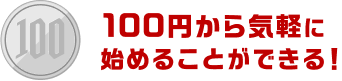 100円から気軽に始めることができる！