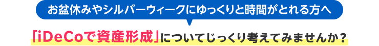 お盆休みやシルバーウィークにゆっくりと時間がとれる方へ 「iDeCoで資産形成」についてじっくり考えてみませんか？