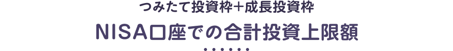 つみたて投資枠+成長投資枠 NISA口座での合計投資上限額