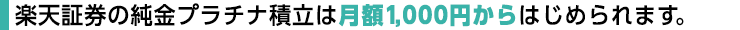 楽天証券の純金プラチナ積立は、月額1,000円からはじめられます。