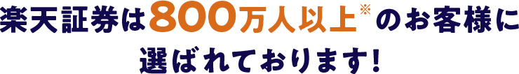 楽天証券は800万人以上のお客様に選ばれております！