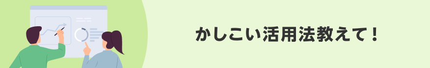 かしこい活用法教えて！