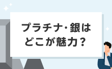 プラチナ・銀はどこが魅力？