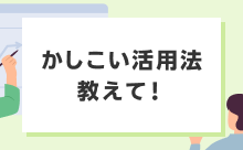 かしこい活用法教えて！