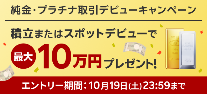 ＜要エントリー＞純金プラチナ取引デビューキャンペーン！積立またはスポットデビューで最大10万円プレゼント