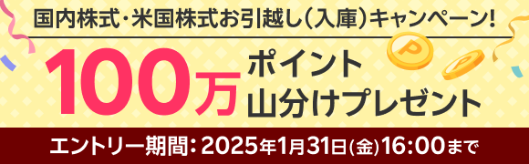 ＜要エントリー＞100万ポイント山分けプレゼント！国内株式・米国株式お引っ越しキャンペーン！