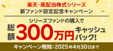 楽天・高配当株式シリーズ 新ファンド設定記念キャンペーン シリーズファンドの購入で総額300万円キャッシュバック！