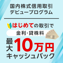 ＜要エントリー＞最大10万円キャッシュバック！国内株式信用取引デビュープログラム