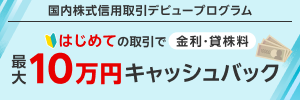 ＜要エントリー＞最大10万円キャッシュバック！国内株式信用取引デビュープログラム