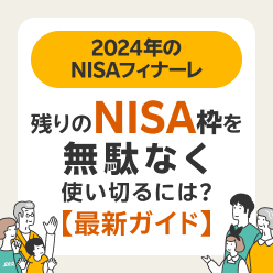 2024年のNISAフィナーレ！NISA枠を無駄なく使い切るには？