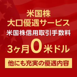 米国株大口優遇サービス  米株信用取引手数料3ヵ月0米ドル 他にも充実の優遇内容