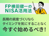 NISA活用法⑨　長期の資産づくりなら投資タイミングを気にすることなく、今すぐ始めるべき！