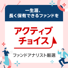 「アクティブチョイス」一生涯、長く保有できるファンドをファンドアナリスト厳選