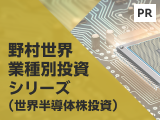 半導体業界の成長を捉える 野村世界業種別投資シリーズ（世界半導体株投資）【野村アセットマネジメント】