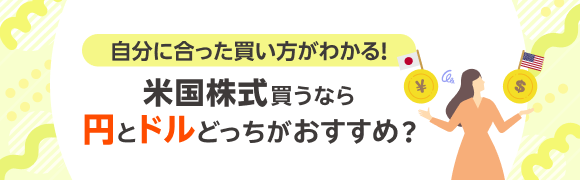 米国株式買うなら米ドルと日本円のどちらで購入するのがおすすめ？