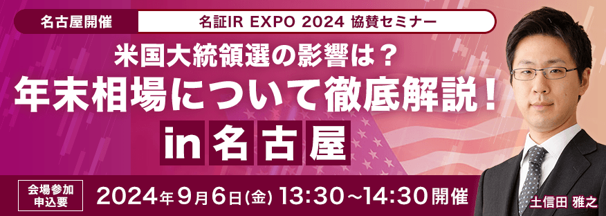 【名古屋開催】名証IR EXPO 2024 協賛セミナー 米国大統領選の影響は？年末相場について徹底解説！