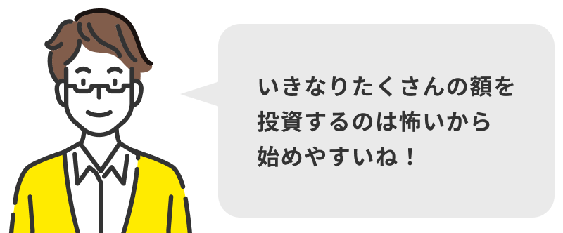 いきなりたくさんの額を投資するのは怖いから始めやすいね！