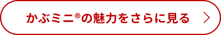 かぶミニ®の魅力をさらに見る