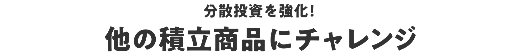 分散投資を強化！ 他の積立商品にチャレンジ