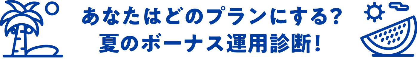 あなたはどのプランにする？夏のボーナス運用診断！