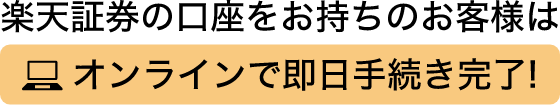 楽天証券の口座をお持ちのお客様はオンラインで即日手続き完了！