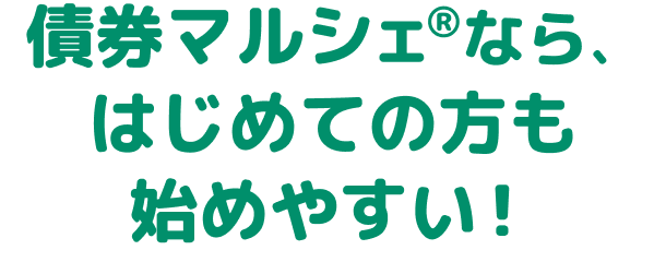 債券マルシェ®なら、はじめての方も始めやすい！