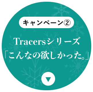 Tracersシリーズ「こんなの欲しかった。」