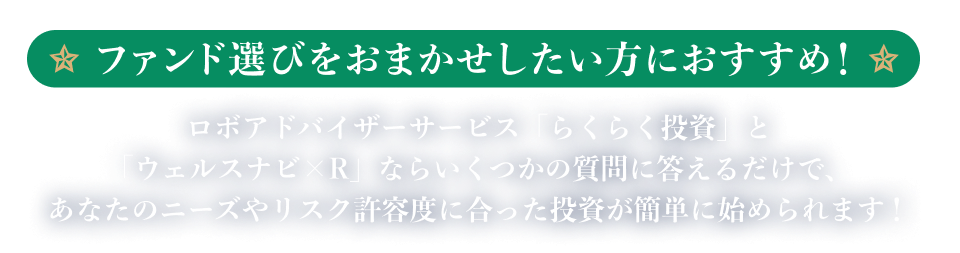 ファンド選びをおまかせしたい方におすすめ！ロボアドバイザーサービス「らくらく投資」と「ウェルスナビ×R」ならいくつかの質問に答えるだけで、あなたのニーズやリスク許容度に合った投資が簡単に始められます！