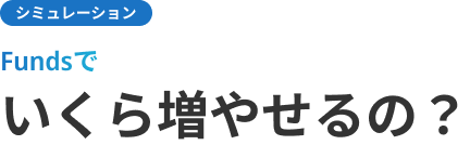 シミュレーション Fundsでいくら増やせるの？