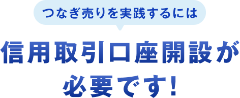 つなぎ売りを実践するには信用口座開設が必要です！