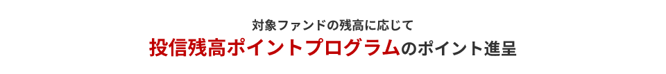 対象ファンドの残高に応じて投信残高ポイントプログラムのポイント進呈