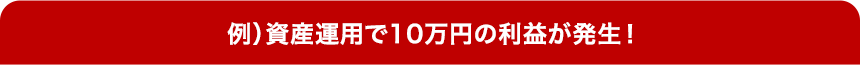 例)資産運用で10万円の利益が発生！