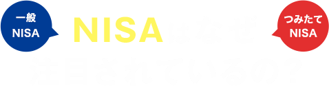 一般NISA NISAはなぜ注目されているの？ つみたてNISA